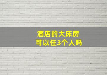 酒店的大床房可以住3个人吗