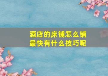 酒店的床铺怎么铺最快有什么技巧呢