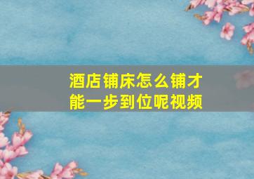 酒店铺床怎么铺才能一步到位呢视频