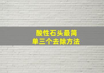 酸性石头最简单三个去除方法