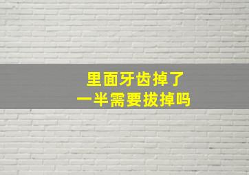 里面牙齿掉了一半需要拔掉吗