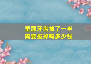 里面牙齿掉了一半需要拔掉吗多少钱