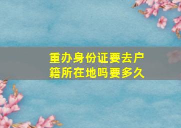 重办身份证要去户籍所在地吗要多久