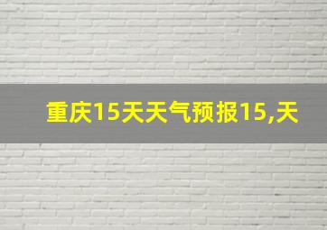 重庆15天天气预报15,天