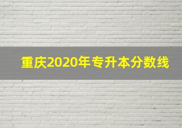 重庆2020年专升本分数线