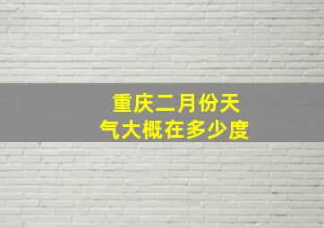 重庆二月份天气大概在多少度