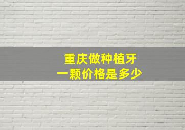 重庆做种植牙一颗价格是多少