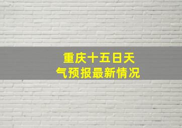 重庆十五日天气预报最新情况