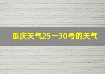 重庆天气25一30号的天气