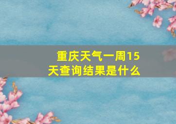 重庆天气一周15天查询结果是什么