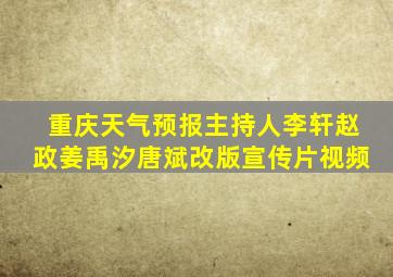 重庆天气预报主持人李轩赵政姜禹汐唐斌改版宣传片视频