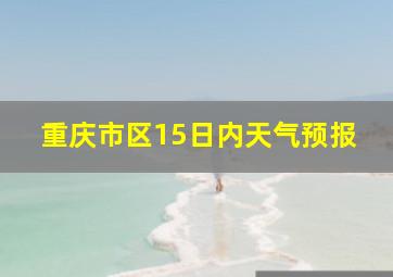 重庆市区15日内天气预报