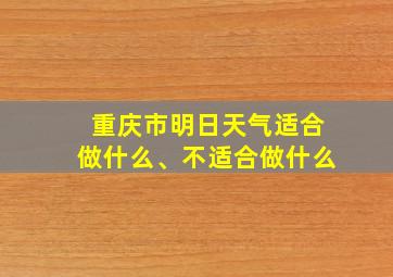 重庆市明日天气适合做什么、不适合做什么