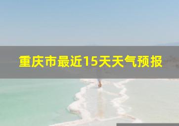 重庆市最近15天天气预报