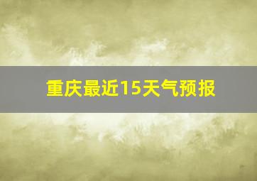 重庆最近15天气预报