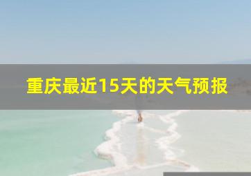 重庆最近15天的天气预报