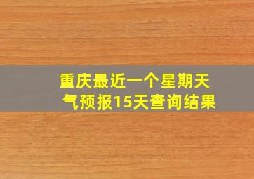 重庆最近一个星期天气预报15天查询结果