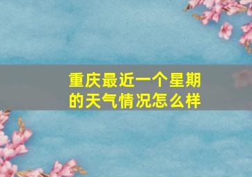 重庆最近一个星期的天气情况怎么样