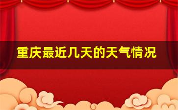 重庆最近几天的天气情况