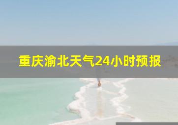 重庆渝北天气24小时预报