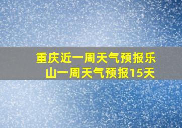 重庆近一周天气预报乐山一周天气预报15天