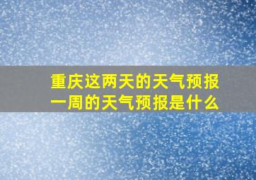 重庆这两天的天气预报一周的天气预报是什么