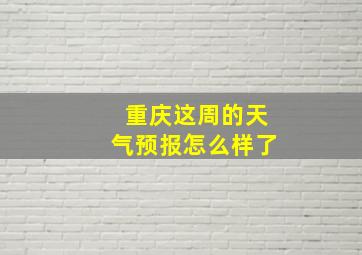 重庆这周的天气预报怎么样了