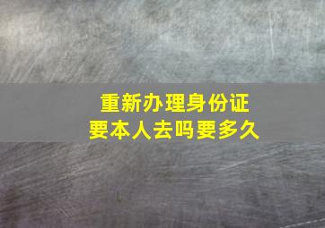 重新办理身份证要本人去吗要多久