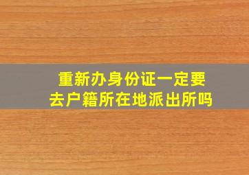 重新办身份证一定要去户籍所在地派出所吗