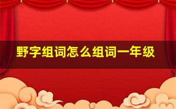 野字组词怎么组词一年级