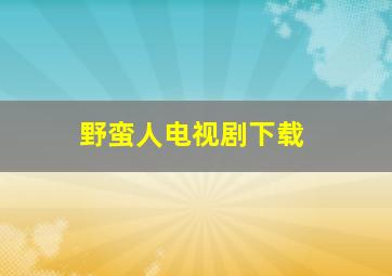 野蛮人电视剧下载