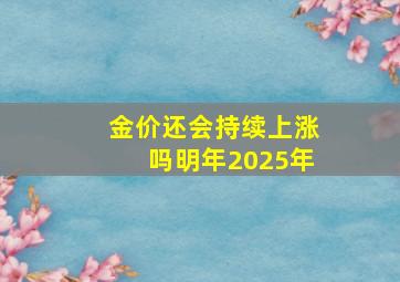 金价还会持续上涨吗明年2025年