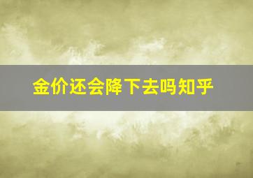 金价还会降下去吗知乎