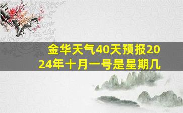 金华天气40天预报2024年十月一号是星期几