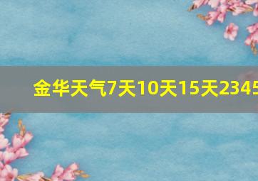 金华天气7天10天15天2345