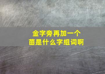 金字旁再加一个苗是什么字组词啊