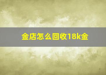 金店怎么回收18k金