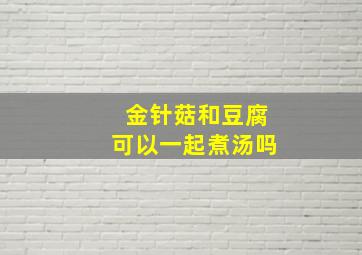 金针菇和豆腐可以一起煮汤吗