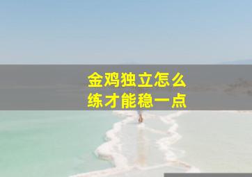 金鸡独立怎么练才能稳一点