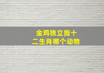 金鸡独立指十二生肖哪个动物