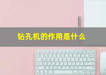 钻孔机的作用是什么