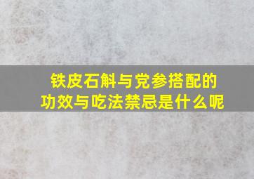 铁皮石斛与党参搭配的功效与吃法禁忌是什么呢