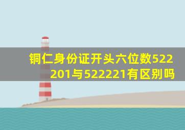 铜仁身份证开头六位数522201与522221有区别吗