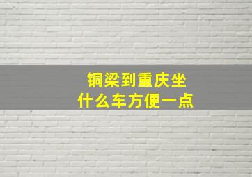 铜梁到重庆坐什么车方便一点