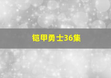 铠甲勇士36集