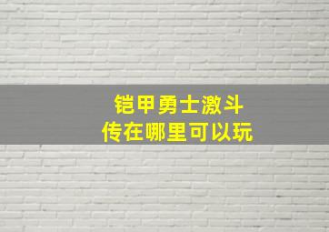 铠甲勇士激斗传在哪里可以玩