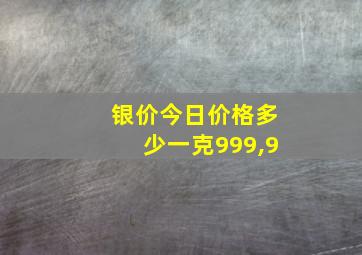 银价今日价格多少一克999,9