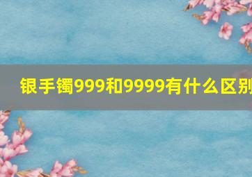 银手镯999和9999有什么区别