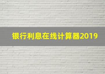 银行利息在线计算器2019