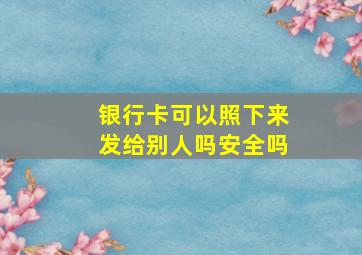 银行卡可以照下来发给别人吗安全吗